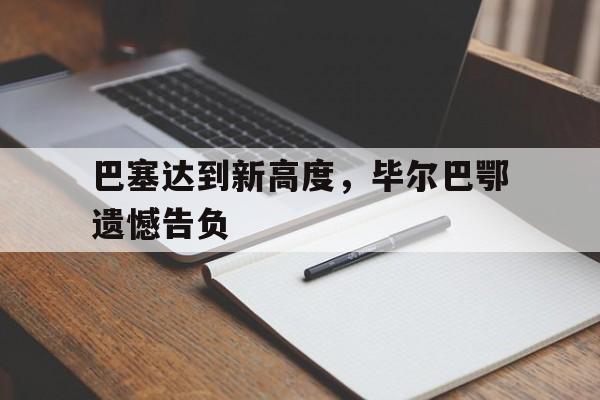 包含巴塞达到新高度，毕尔巴鄂遗憾告负的词条