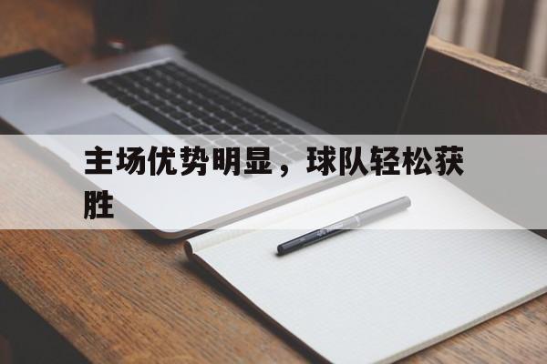 主场优势明显，球队轻松获胜的简单介绍
