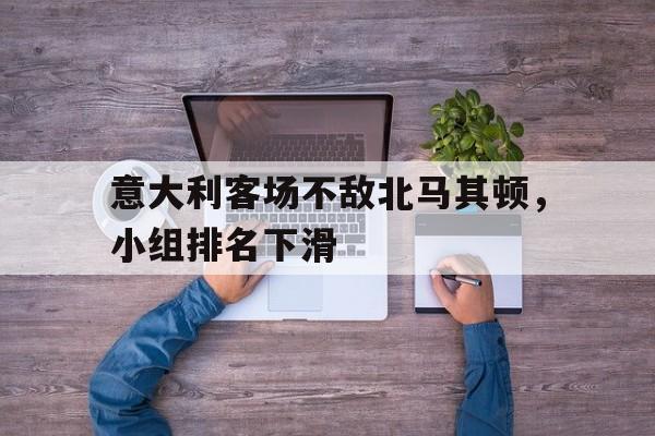 意大利客场不敌北马其顿，小组排名下滑的简单介绍