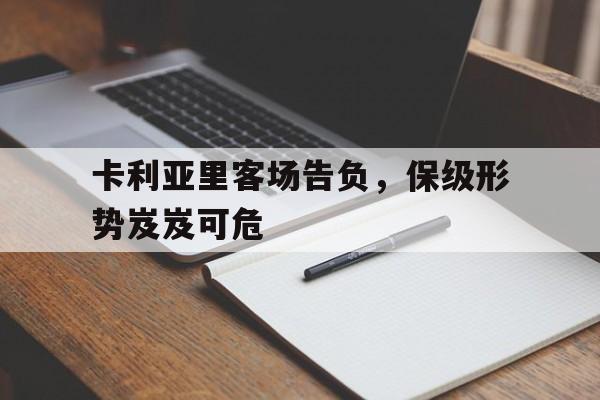 卡利亚里客场告负，保级形势岌岌可危的简单介绍