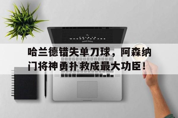 哈兰德错失单刀球，阿森纳门将神勇扑救成最大功臣！
